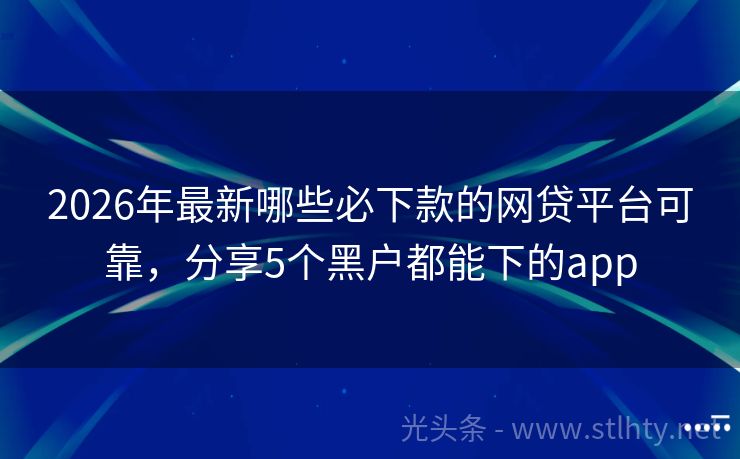 2026年最新哪些必下款的网贷平台可靠，分享5个黑户都能下的app