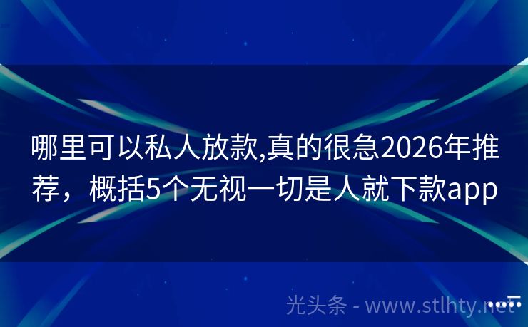 哪里可以私人放款,真的很急2026年推荐，概括5个无视一切是人就下款app