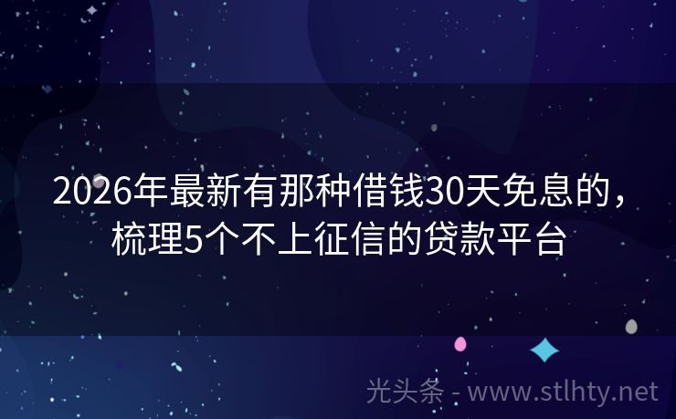 2026年最新有那种借钱30天免息的，梳理5个不上征信的贷款平台