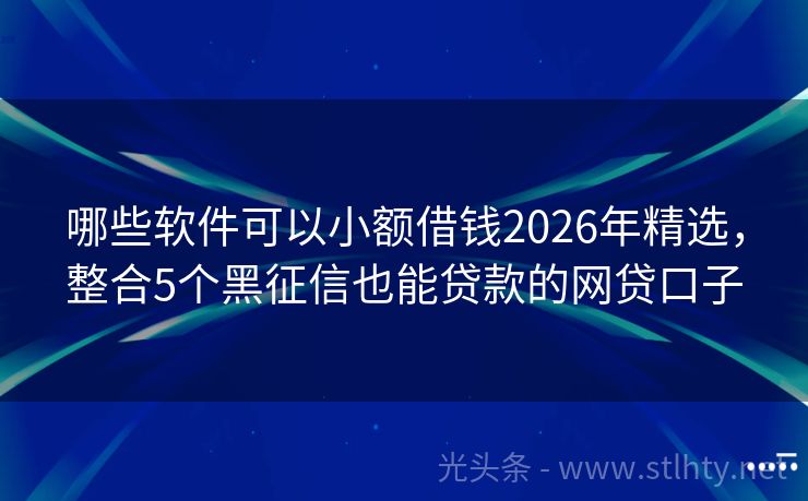 哪些软件可以小额借钱2026年精选，整合5个黑征信也能贷款的网贷口子