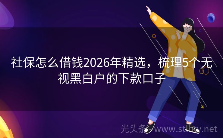 社保怎么借钱2026年精选，梳理5个无视黑白户的下款口子
