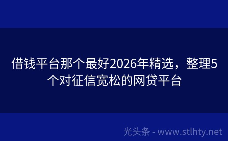 借钱平台那个最好2026年精选，整理5个对征信宽松的网贷平台
