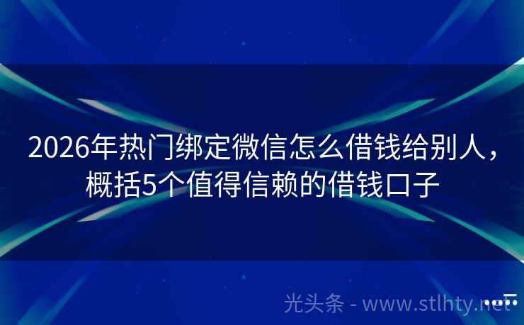 2026年热门绑定微信怎么借钱给别人，概括5个值得信赖的借钱口子