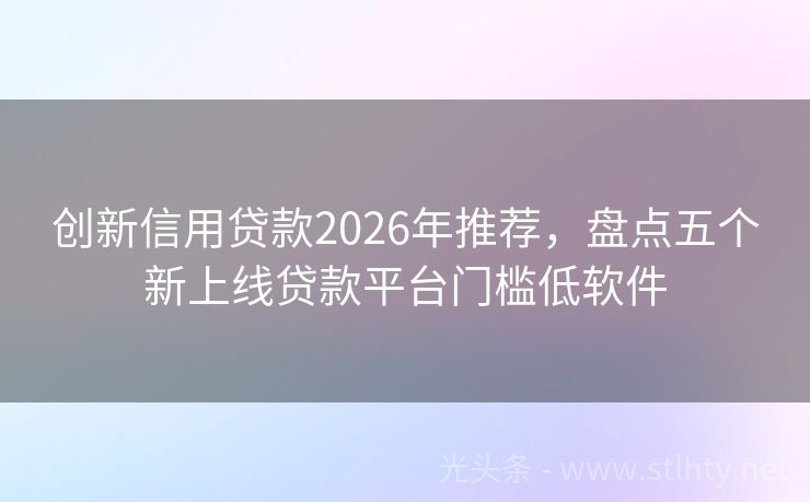 创新信用贷款2026年推荐，盘点五个新上线贷款平台门槛低软件