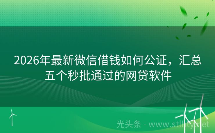 2026年最新微信借钱如何公证，汇总五个秒批通过的网贷软件