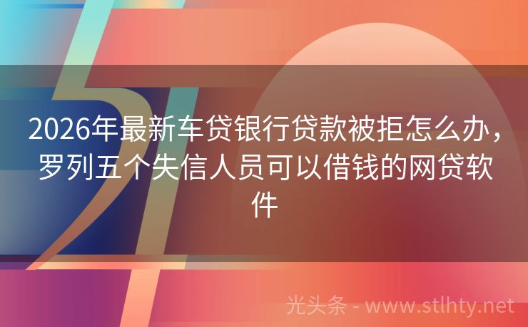 2026年最新车贷银行贷款被拒怎么办，罗列五个失信人员可以借钱的网贷软件