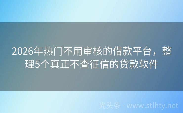 2026年热门不用审核的借款平台，整理5个真正不查征信的贷款软件