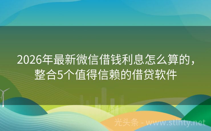 2026年最新微信借钱利息怎么算的，整合5个值得信赖的借贷软件