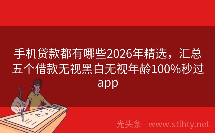 手机贷款都有哪些2026年精选，汇总五个借款无视黑白无视年龄100%秒过app