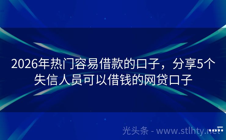 2026年热门容易借款的口子，分享5个失信人员可以借钱的网贷口子