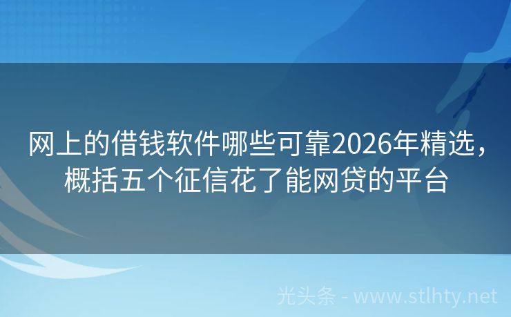 网上的借钱软件哪些可靠2026年精选，概括五个征信花了能网贷的平台