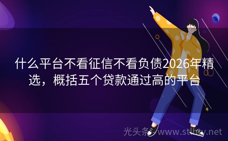 什么平台不看征信不看负债2026年精选，概括五个贷款通过高的平台