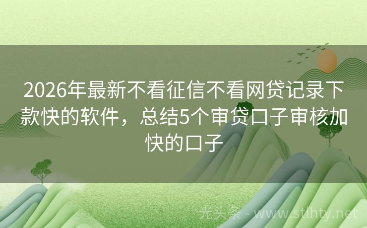 2026年最新不看征信不看网贷记录下款快的软件，总结5个审贷口子审核加快的口子
