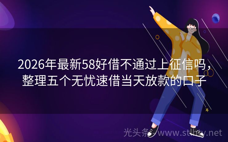 2026年最新58好借不通过上征信吗，整理五个无忧速借当天放款的口子