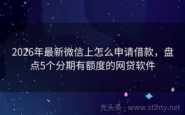 2026年最新微信上怎么申请借款，盘点5个分期有额度的网贷软件