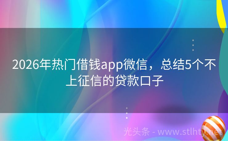 2026年热门借钱app微信，总结5个不上征信的贷款口子