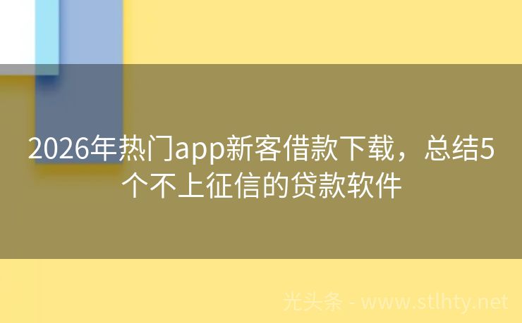 2026年热门app新客借款下载，总结5个不上征信的贷款软件