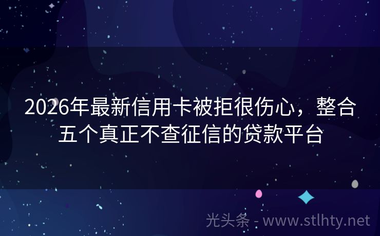 2026年最新信用卡被拒很伤心，整合五个真正不查征信的贷款平台