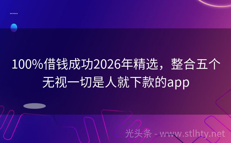 100%借钱成功2026年精选，整合五个无视一切是人就下款的app