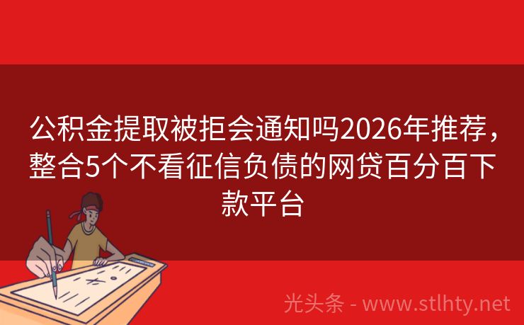 公积金提取被拒会通知吗2026年推荐，整合5个不看征信负债的网贷百分百下款平台
