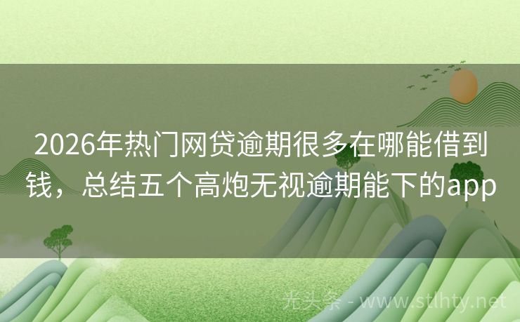 2026年热门网贷逾期很多在哪能借到钱，总结五个高炮无视逾期能下的app