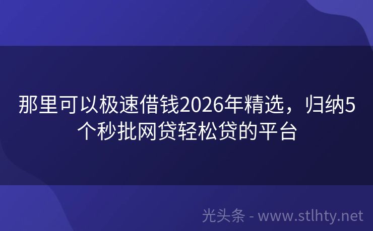 那里可以极速借钱2026年精选，归纳5个秒批网贷轻松贷的平台