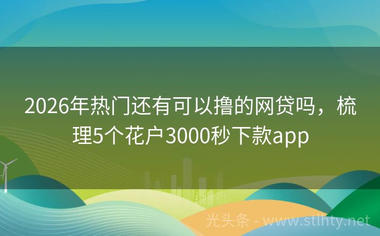 2026年热门还有可以撸的网贷吗，梳理5个花户3000秒下款app