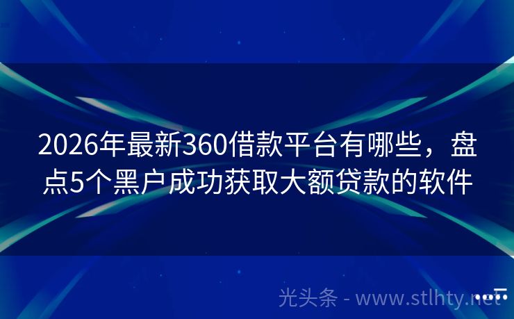 2026年最新360借款平台有哪些，盘点5个黑户成功获取大额贷款的软件