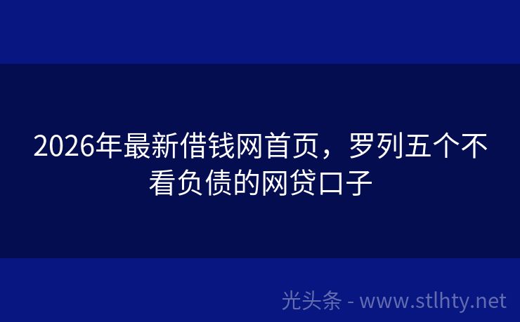 2026年最新借钱网首页，罗列五个不看负债的网贷口子