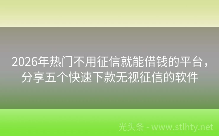 2026年热门不用征信就能借钱的平台，分享五个快速下款无视征信的软件
