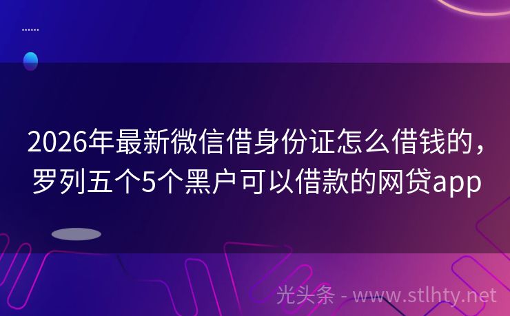 2026年最新微信借身份证怎么借钱的，罗列五个5个黑户可以借款的网贷app