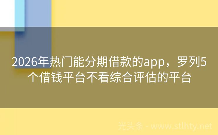 2026年热门能分期借款的app，罗列5个借钱平台不看综合评估的平台
