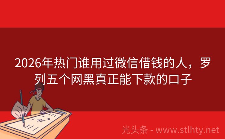 2026年热门谁用过微信借钱的人，罗列五个网黑真正能下款的口子