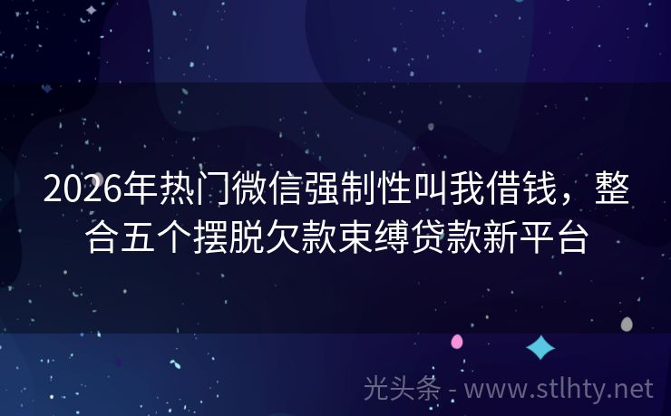 2026年热门微信强制性叫我借钱，整合五个摆脱欠款束缚贷款新平台