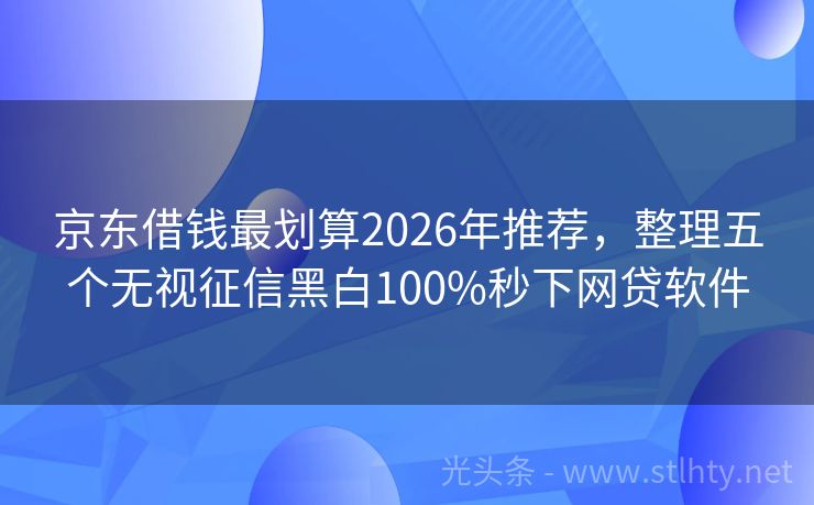 京东借钱最划算2026年推荐，整理五个无视征信黑白100%秒下网贷软件