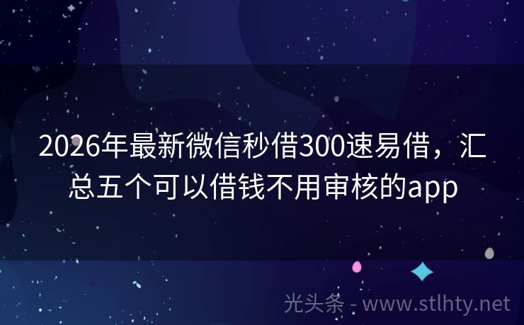 2026年最新微信秒借300速易借，汇总五个可以借钱不用审核的app