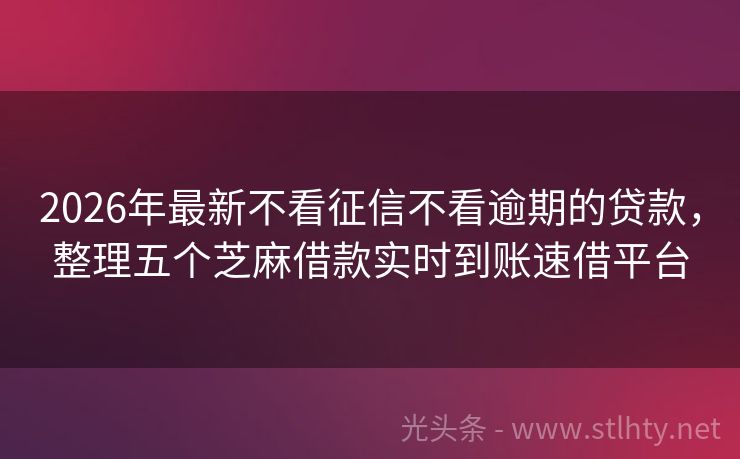 2026年最新不看征信不看逾期的贷款，整理五个芝麻借款实时到账速借平台