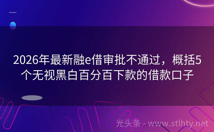 2026年最新融e借审批不通过，概括5个无视黑白百分百下款的借款口子
