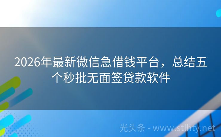 2026年最新微信急借钱平台，总结五个秒批无面签贷款软件