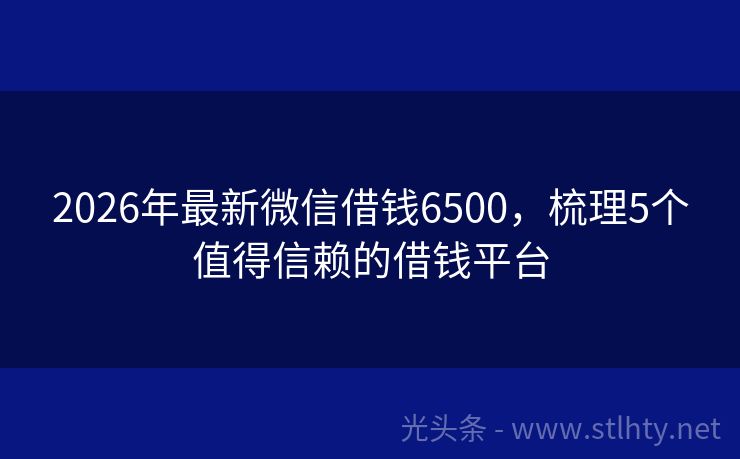 2026年最新微信借钱6500，梳理5个值得信赖的借钱平台