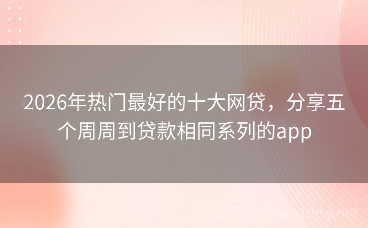 2026年热门最好的十大网贷，分享五个周周到贷款相同系列的app
