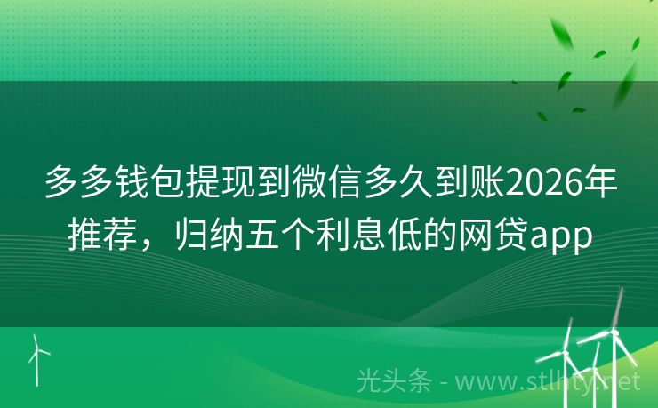 多多钱包提现到微信多久到账2026年推荐，归纳五个利息低的网贷app