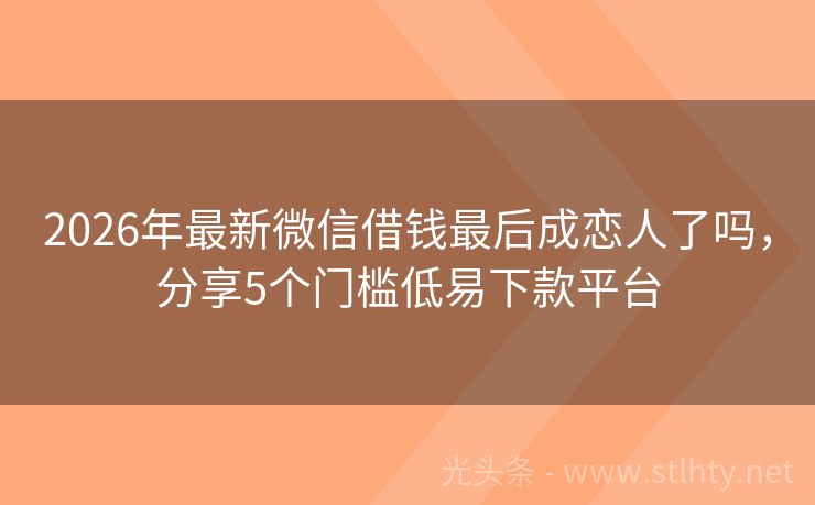 2026年最新微信借钱最后成恋人了吗，分享5个门槛低易下款平台