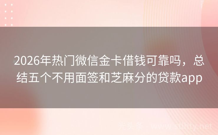 2026年热门微信金卡借钱可靠吗，总结五个不用面签和芝麻分的贷款app