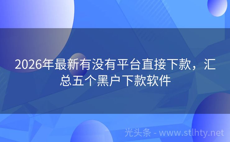 2026年最新有没有平台直接下款，汇总五个黑户下款软件