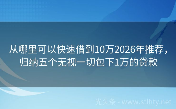 从哪里可以快速借到10万2026年推荐，归纳五个无视一切包下1万的贷款
