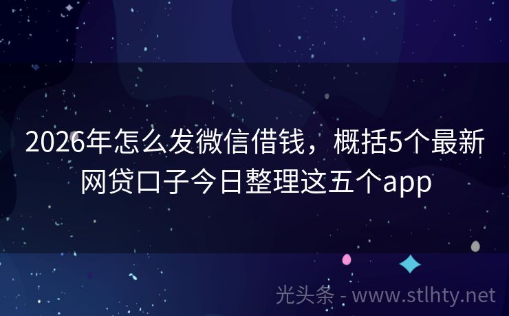 2026年怎么发微信借钱，概括5个最新网贷口子今日整理这五个app