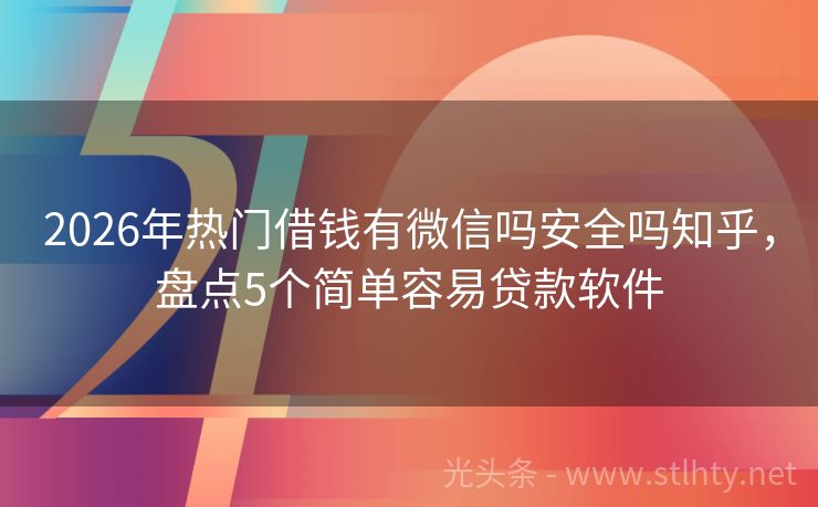 2026年热门借钱有微信吗安全吗知乎，盘点5个简单容易贷款软件