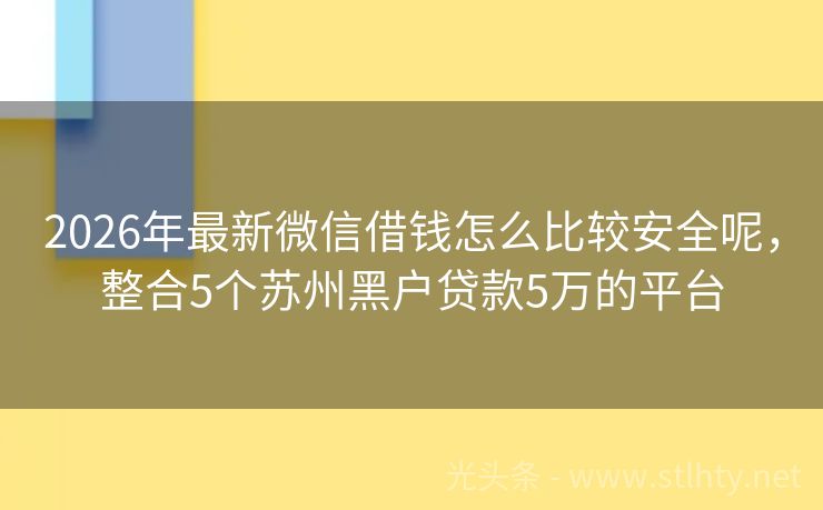 2026年最新微信借钱怎么比较安全呢，整合5个苏州黑户贷款5万的平台