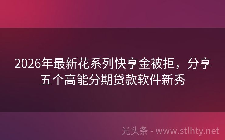 2026年最新花系列快享金被拒，分享五个高能分期贷款软件新秀